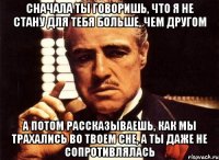 Сначала ты говоришь, что я не стану для тебя больше, чем другом А потом рассказываешь, как мы трахались во твоем сне, а ты даже не сопротивлялась