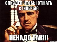 Спиздел чтобы отжать стикеры? НЕНАДО ТАК!!!