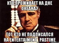 Кто проживает на дне океана? Тот кто не подписался на entertaiment_pastime