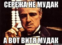 сережа не мудак а вот витя мудак