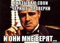 Я называю свои "черные" проверки и они мне верят...