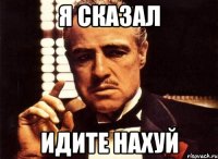 я сказал идите нахуй