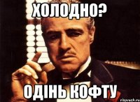 Холодно? Одінь кофту