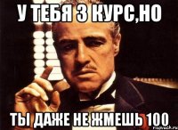 у тебя 3 курс,но ты даже не жмешь 100