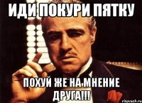 Иди покури пятку Похуй же на мнение друга!!!