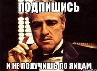 Подпишись И не получишь по яицам