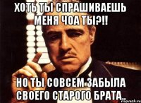 Хоть ты спрашиваешь меня Чоа ты?!! но ты совсем забыла своего старого брата..