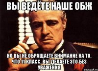 Вы ведёте наше ОБЖ но вы не обращаете внимание на то, что 11 класс, вы делаете это без уважения