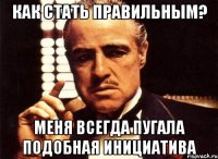 Как стать правильным? Меня всегда пугала подобная инициатива