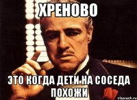 хреново это когда дети на соседа похожи