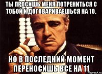 Ты просишь меня потрениться с тобой и договариваешься на 10, но в последний момент переносишь все на 11