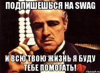 Подпишешься на SWAG и всю твою жизнь я буду тебе помогать!