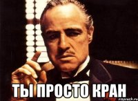  ты просто кран