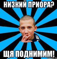 Низкий приора? ЩЯ поднимим!