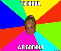 ти жопа а я богиня