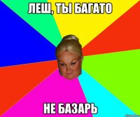 леш, ты багато не базарь