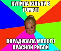 купила кільку в томаті порадувала малого красной рибой