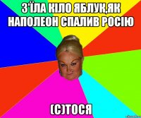 З'їла кіло яблук,як Наполеон спалив Росію (С)Тося