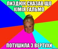 пиздюк сказав,що Хімія ґальмо потушила з вертухи