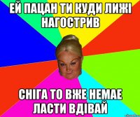 Ей Пацан ти куди лижі нагострив сніга то вже немае ласти вдівай