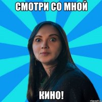 смотри со мной кино!
