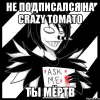 не подписался на crazy tomato ты мёртв