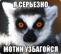 Я СЕРЬЕЗНО МОТИН УЗБАГОЙСЯ