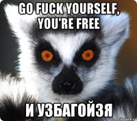 go fuck yourself, you're free и узбагойзя