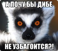 А почу бы дибе не уЗбаГоитсЯ?!