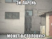 ЭЙ, ПАРЕНЬ МОЖЕТ В СТОЛОВКУ?