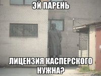 Эй парень лицензия касперского нужна?