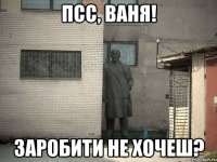 ПсС, ВАня! Заробити не хочеш?