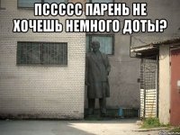 Пссссс парень не хочешь немного доты? 