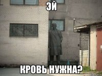 Эй Кровь нужна?