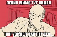 Ленин мимо тут сидел Как увидел, так пердел...