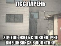 Псс,парень Хочешь жить спокойно?Не вмешивайся в политику.