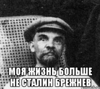  Моя жизнь больше не Сталин Брежнев