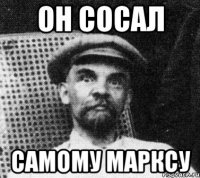 ОН СОСАЛ САМОМУ МАРКСУ