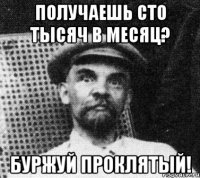 Получаешь сто тысяч в месяц? Буржуй проклятый!