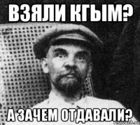 взяли кгым? а зачем отдавали?