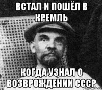 ВСТАЛ И ПОШЁЛ В КРЕМЛЬ КОГДА УЗНАЛ О ВОЗВРОЖДЕНИИ СССР