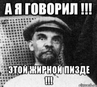 А я говорил !!! Этой Жирной пизде !!!