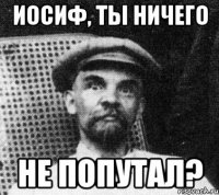 Иосиф, ты ничего не попутал?