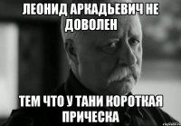 леонид аркадьевич не доволен тем что у тани короткая прическа