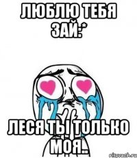 Люблю тебя зай:* Леся ты только моя..