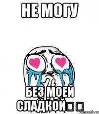 Не могу Без моей сладкой❤️