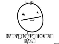 " =) " как будто тебя послали нахуй