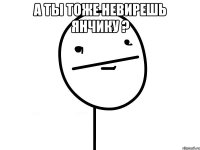 а ты тоже невирешь янчику ? 