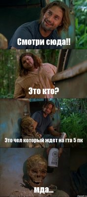 Смотри сюда!! Это кто? Это чел который ждет на гта 5 пк мда...