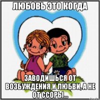 ЛЮБОВЬ ЭТО КОГДА ЗАВОДИШЬСЯ ОТ ВОЗБУЖДЕНИЯ И ЛЮБВИ, А НЕ ОТ ССОРЫ...